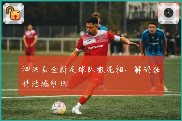 泗洪县全新足球队徽亮相，解码独特地域印记