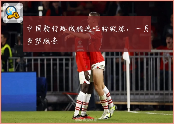 中国骑行路线精选哑铃锻炼，一月重塑线条