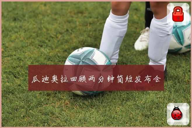 瓜迪奥拉回顾两分钟简短发布会