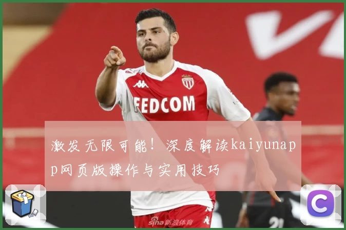 激发无限可能！深度解读kaiyunapp网页版操作与实用技巧