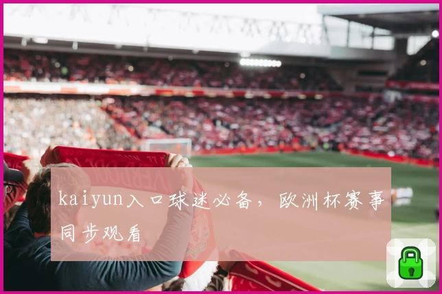 kaiyun入口球迷必备，欧洲杯赛事同步观看