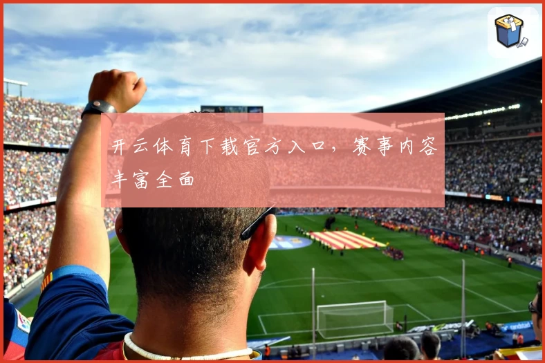 开云体育下载官方入口,赛事内容丰富全面