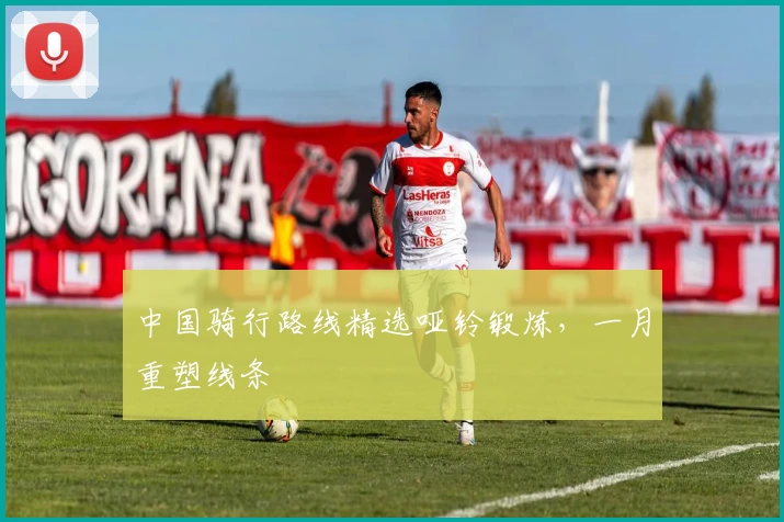 中国骑行路线精选哑铃锻炼,一月重塑线条