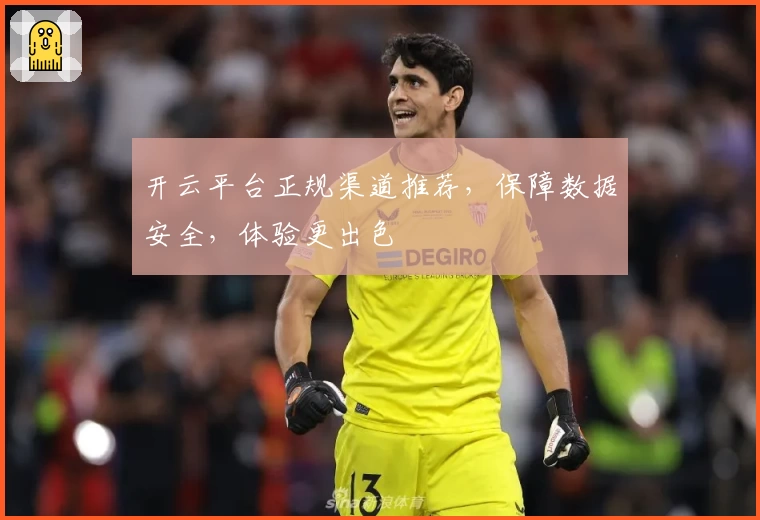 开云平台正规渠道推荐，保障数据安全，体验更出色