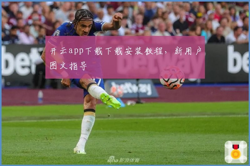 开云app下载下载安装教程,新用户图文指导