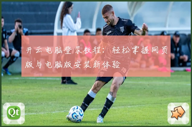 开云电脑登录教程：轻松掌握网页版与电脑版安装新体验