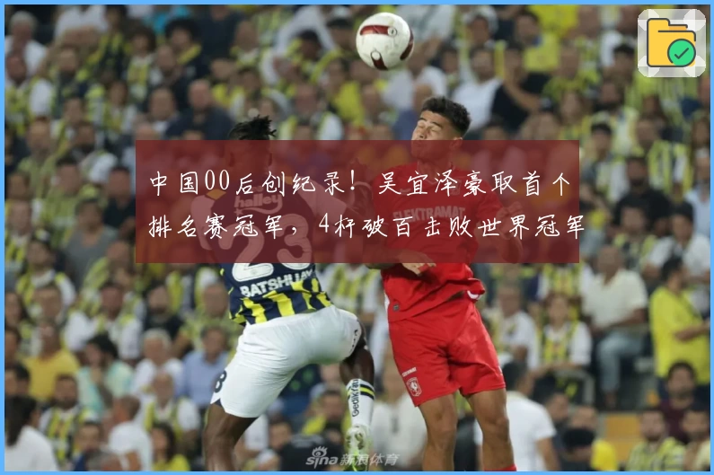 中国00后创纪录！吴宜泽豪取首个排名赛冠军，4杆破百击败世界冠军