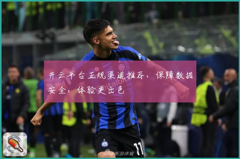 开云平台正规渠道推荐，保障数据安全，体验更出色