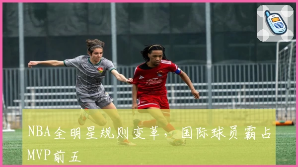 NBA全明星规则变革，国际球员霸占MVP前五