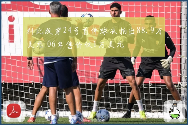 科比改穿24号首件球衣拍出88.9万美元 06年售价仅1万美元