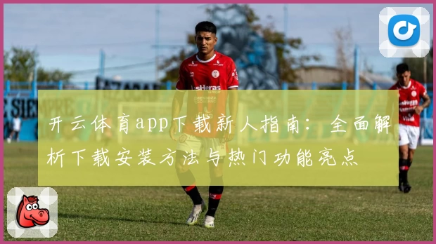 开云体育app下载新人指南：全面解析下载安装方法与热门功能亮点