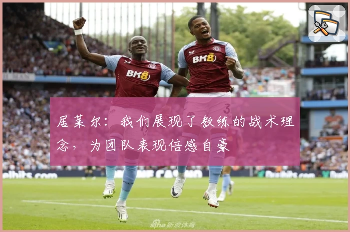 居莱尔：我们展现了教练的战术理念，为团队表现倍感自豪