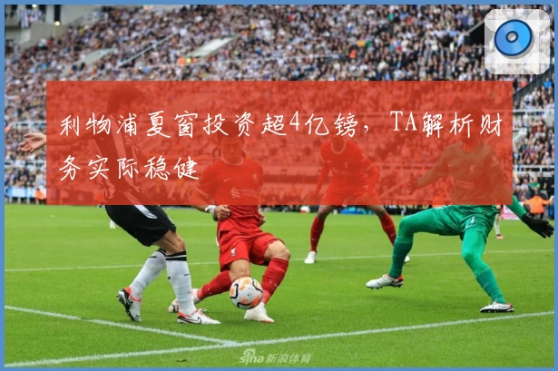 利物浦夏窗投资超4亿镑，TA解析财务实际稳健