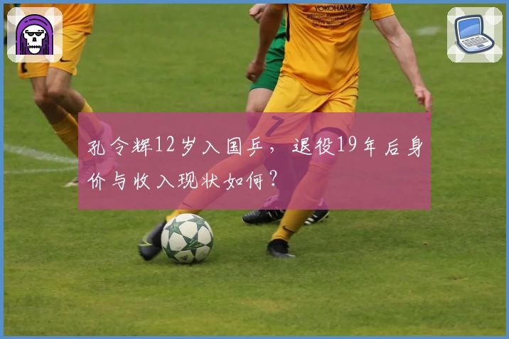 孔令辉12岁入国乒，退役19年后身价与收入现状如何？