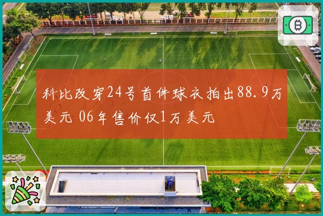 科比改穿24号首件球衣拍出88.9万美元 06年售价仅1万美元