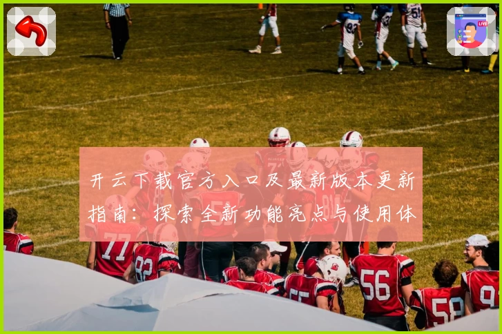 开云下载官方入口及最新版本更新指南：探索全新功能亮点与使用体验！