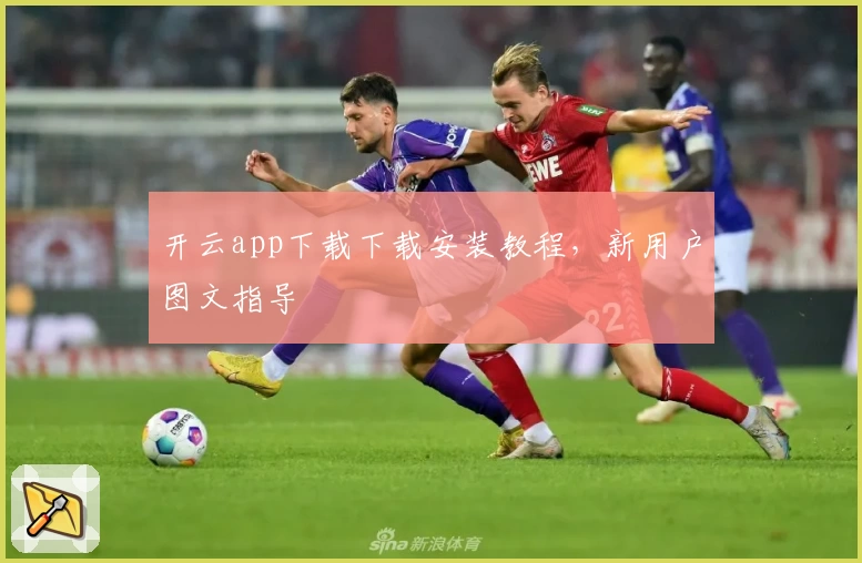 开云app下载下载安装教程，新用户图文指导