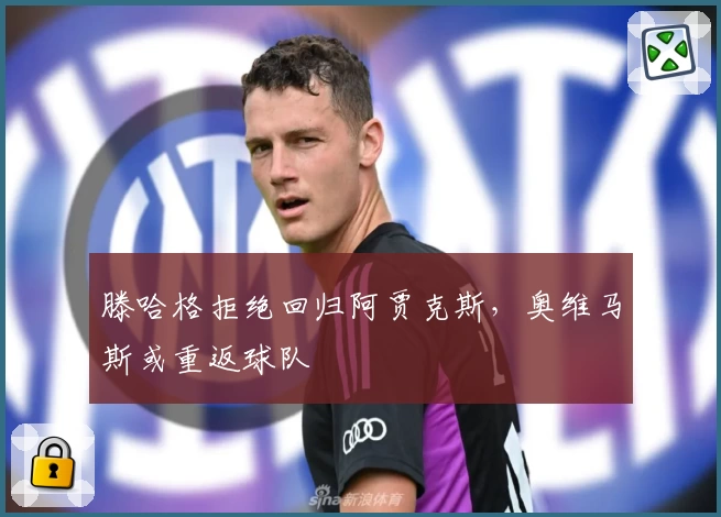 滕哈格拒绝回归阿贾克斯，奥维马斯或重返球队