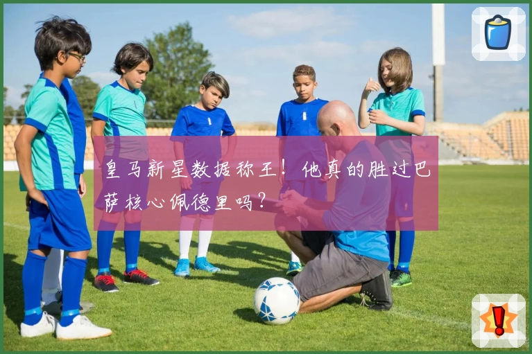 皇马新星数据称王！他真的胜过巴萨核心佩德里吗？