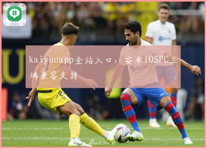 kaiyunapp全站入口，安卓iOSPC三端兼容支持